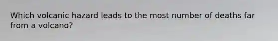 Which volcanic hazard leads to the most number of deaths far from a volcano?