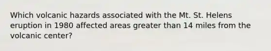 Which volcanic hazards associated with the Mt. St. Helens eruption in 1980 affected areas greater than 14 miles from the volcanic center?