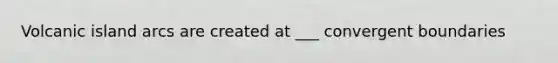 Volcanic island arcs are created at ___ convergent boundaries