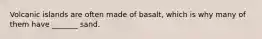 Volcanic islands are often made of basalt, which is why many of them have _______ sand.