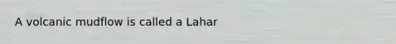 A volcanic mudflow is called a Lahar