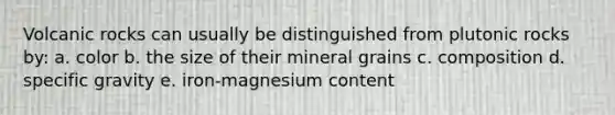 Volcanic rocks can usually be distinguished from plutonic rocks by: a. color b. the size of their mineral grains c. composition d. specific gravity e. iron-magnesium content