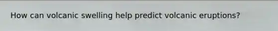 How can volcanic swelling help predict volcanic eruptions?