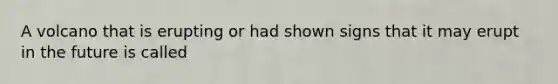 A volcano that is erupting or had shown signs that it may erupt in the future is called