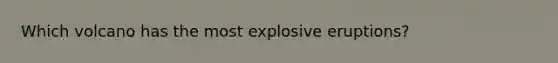 Which volcano has the most explosive eruptions?