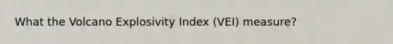 What the Volcano Explosivity Index (VEI) measure?