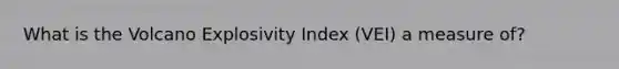 What is the Volcano Explosivity Index (VEI) a measure of?