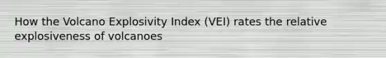 How the Volcano Explosivity Index (VEI) rates the relative explosiveness of volcanoes