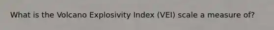 What is the Volcano Explosivity Index (VEI) scale a measure of?