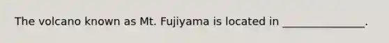 The volcano known as Mt. Fujiyama is located in _______________.