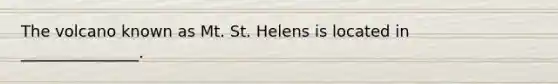 The volcano known as Mt. St. Helens is located in _______________.