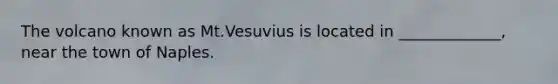 The volcano known as Mt.Vesuvius is located in _____________, near the town of Naples.