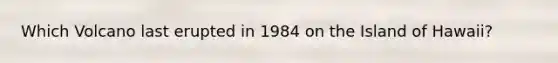 Which Volcano last erupted in 1984 on the Island of Hawaii?
