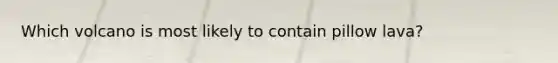 Which volcano is most likely to contain pillow lava?