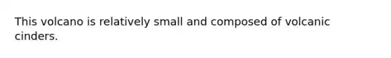 This volcano is relatively small and composed of volcanic cinders.