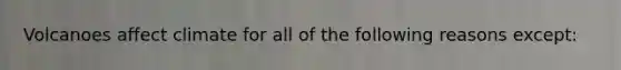 Volcanoes affect climate for all of the following reasons except: