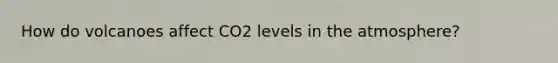 How do volcanoes affect CO2 levels in the atmosphere?