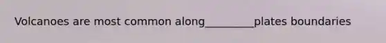 Volcanoes are most common along_________plates boundaries