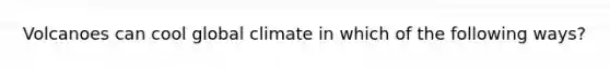Volcanoes can cool global climate in which of the following ways?