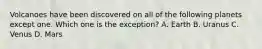 Volcanoes have been discovered on all of the following planets except one. Which one is the exception? A. Earth B. Uranus C. Venus D. Mars