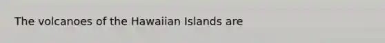 The volcanoes of the Hawaiian Islands are