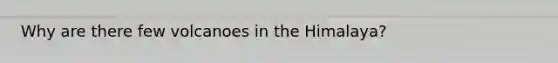 Why are there few volcanoes in the Himalaya?