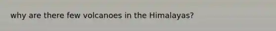 why are there few volcanoes in the Himalayas?