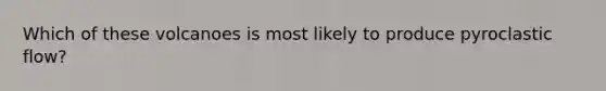 Which of these volcanoes is most likely to produce pyroclastic flow?