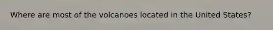 Where are most of the volcanoes located in the United States?