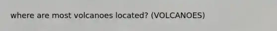 where are most volcanoes located? (VOLCANOES)
