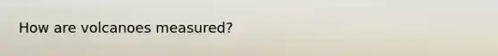 How are volcanoes measured?