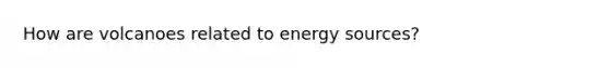 How are volcanoes related to energy sources?