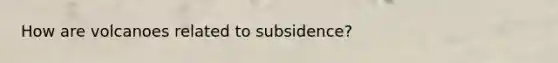 How are volcanoes related to subsidence?