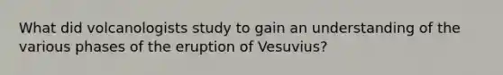 What did volcanologists study to gain an understanding of the various phases of the eruption of Vesuvius?