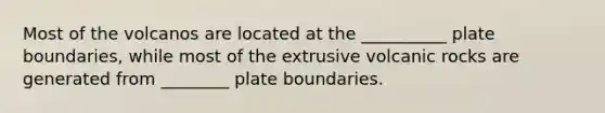 Most of the volcanos are located at the __________ plate boundaries, while most of the extrusive volcanic rocks are generated from ________ plate boundaries.