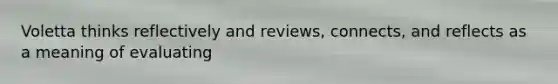 Voletta thinks reflectively and reviews, connects, and reflects as a meaning of evaluating