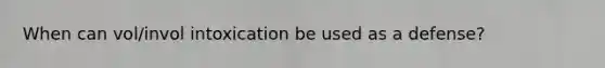 When can vol/invol intoxication be used as a defense?