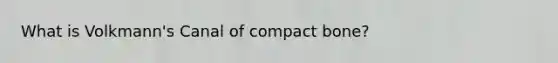 What is Volkmann's Canal of compact bone?