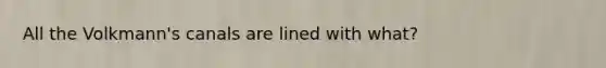 All the Volkmann's canals are lined with what?