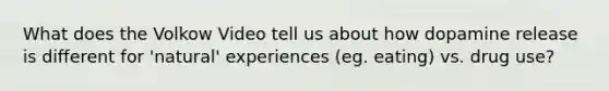 What does the Volkow Video tell us about how dopamine release is different for 'natural' experiences (eg. eating) vs. drug use?