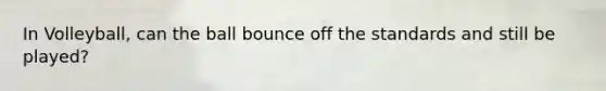 In Volleyball, can the ball bounce off the standards and still be played?