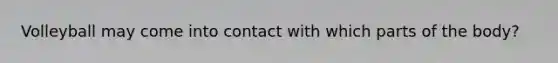 Volleyball may come into contact with which parts of the body?