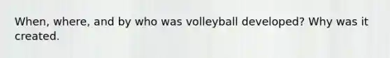 When, where, and by who was volleyball developed? Why was it created.