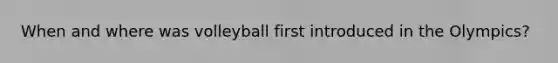 When and where was volleyball first introduced in the Olympics?