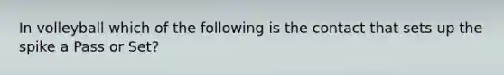 In volleyball which of the following is the contact that sets up the spike a Pass or Set?