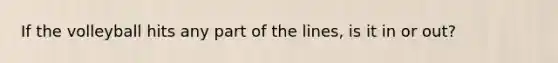 If the volleyball hits any part of the lines, is it in or out?