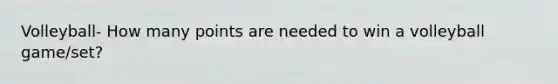 Volleyball- How many points are needed to win a volleyball game/set?