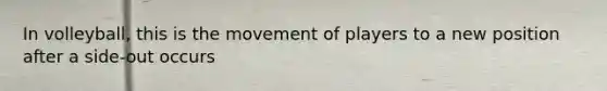 In volleyball, this is the movement of players to a new position after a side-out occurs