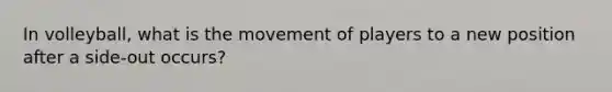 In volleyball, what is the movement of players to a new position after a side-out occurs?