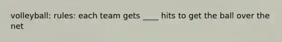 volleyball: rules: each team gets ____ hits to get the ball over the net